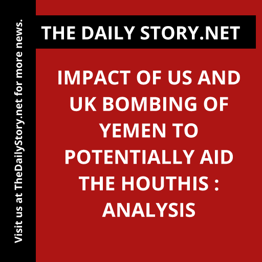 Impact of US and UK Bombing of Yemen to Potentially Aid the Houthis : Analysis
