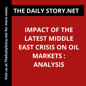 Impact of the Latest Middle East Crisis on Oil Markets : Analysis