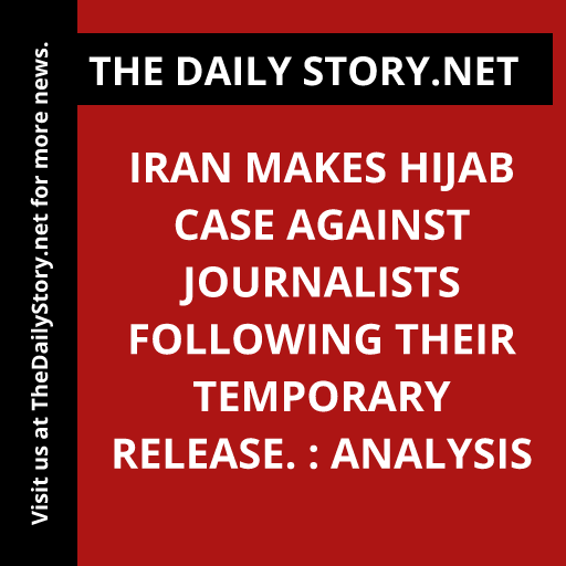 Iran makes hijab case against journalists following their temporary release. : Analysis
