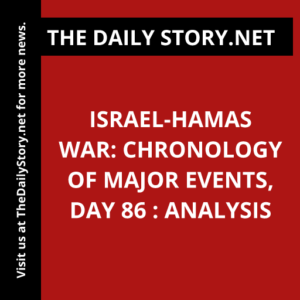 Israel-Hamas war: Chronology of Major Events, Day 86 : Analysis