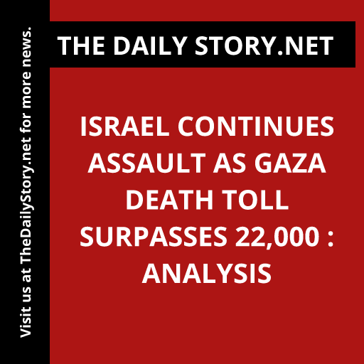 Israel continues assault as Gaza death toll surpasses 22,000 : Analysis