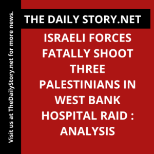 Israeli forces fatally shoot three Palestinians in West Bank hospital raid : Analysis