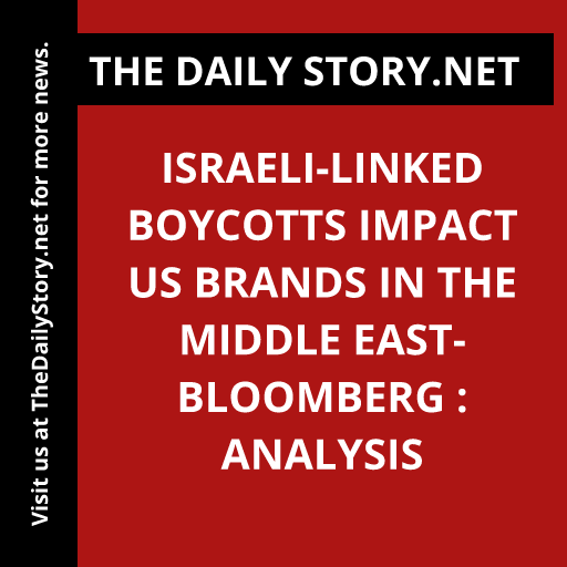 Israeli-linked boycotts impact US brands in the Middle East- Bloomberg : Analysis