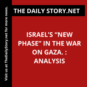 Israel’s “new phase” in the war on Gaza. : Analysis
