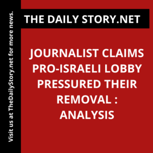 Journalist claims pro-Israeli lobby pressured their removal : Analysis