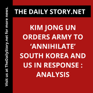 Kim Jong Un Orders Army to ‘Annihilate’ South Korea and US in Response : Analysis