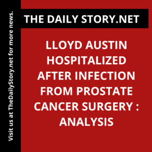 Lloyd Austin hospitalized after infection from prostate cancer surgery : Analysis