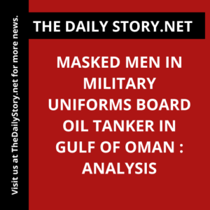 Masked Men in Military Uniforms Board Oil Tanker in Gulf of Oman : Analysis