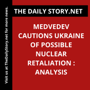 Medvedev cautions Ukraine of possible nuclear retaliation : Analysis