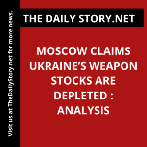 Moscow Claims Ukraine’s Weapon Stocks Are Depleted : Analysis