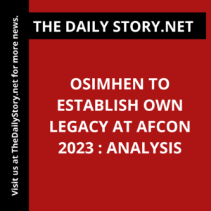 Osimhen to Establish Own Legacy at AFCON 2023 : Analysis