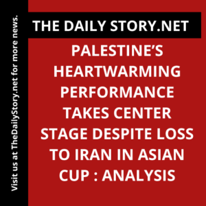 Palestine’s Heartwarming Performance Takes Center Stage Despite Loss to Iran in Asian Cup : Analysis