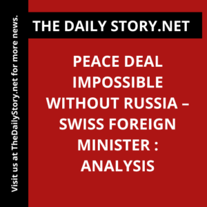 Peace deal impossible without Russia – Swiss foreign minister : Analysis