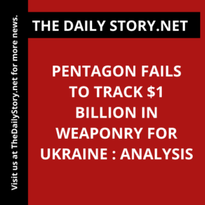 Pentagon Fails to Track $1 Billion in Weaponry for Ukraine : Analysis