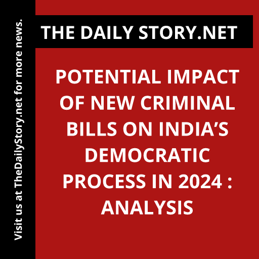 Potential Impact of New Criminal Bills on India’s Democratic Process in 2024 : Analysis