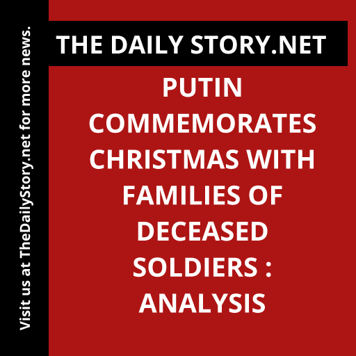 Putin Commemorates Christmas with Families of Deceased Soldiers : Analysis