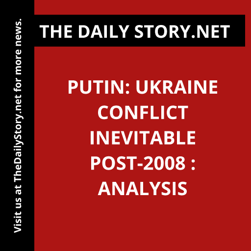 Putin: Ukraine Conflict Inevitable Post-2008 : Analysis