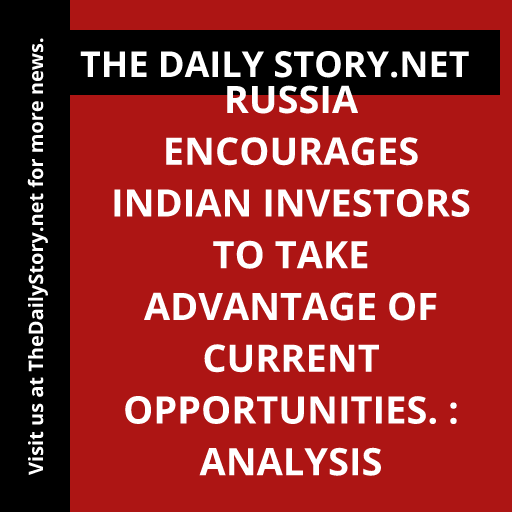 Russia encourages Indian investors to take advantage of current opportunities. : Analysis