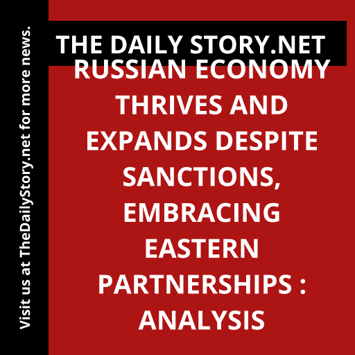 Russian Economy Thrives and Expands Despite Sanctions, Embracing Eastern Partnerships : Analysis