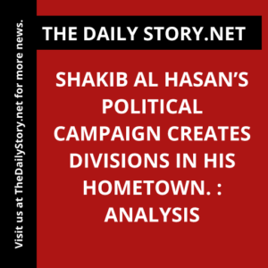 Shakib Al Hasan’s political campaign creates divisions in his hometown. : Analysis