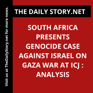 South Africa Presents Genocide Case Against Israel on Gaza War at ICJ : Analysis