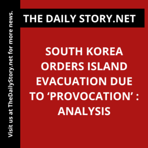 South Korea Orders Island Evacuation Due to ‘Provocation’ : Analysis