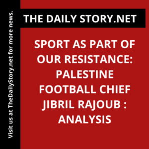 Sport as Part of Our Resistance: Palestine Football Chief Jibril Rajoub : Analysis