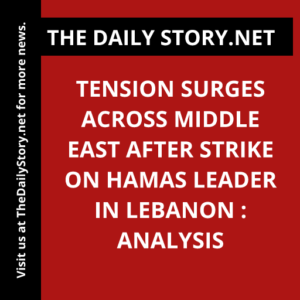 Tension surges across Middle East after strike on Hamas leader in Lebanon : Analysis