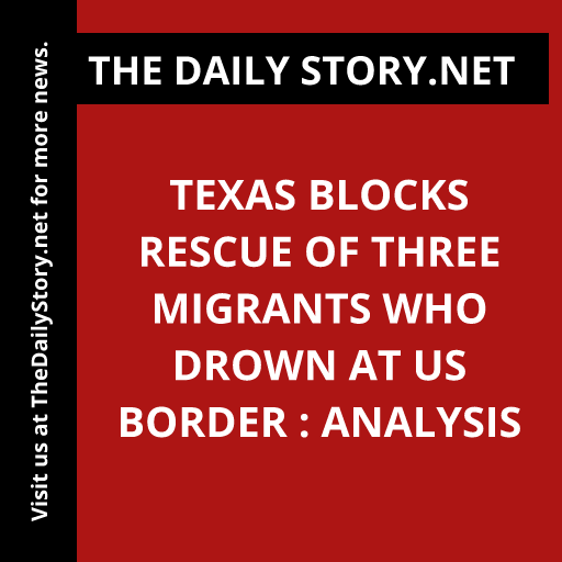 Texas blocks rescue of three migrants who drown at US border : Analysis