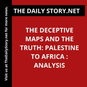 The Deceptive Maps and the Truth: Palestine to Africa : Analysis