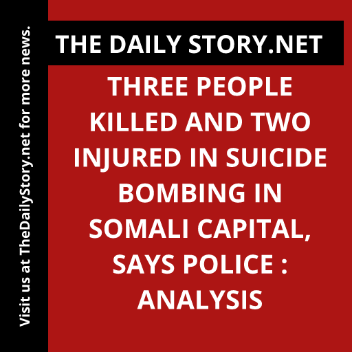 Three people killed and two injured in suicide bombing in Somali capital, says police : Analysis