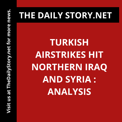 Turkish Airstrikes Hit Northern Iraq and Syria : Analysis