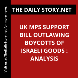 UK MPs support bill outlawing boycotts of Israeli goods : Analysis
