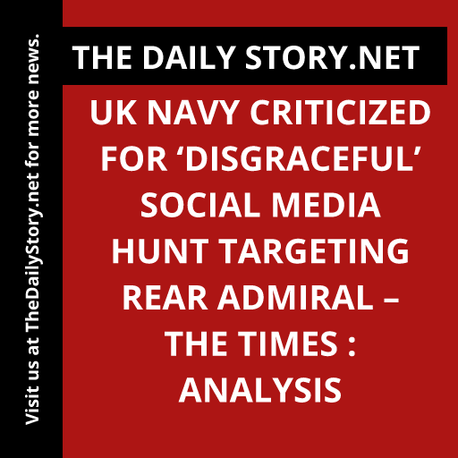UK Navy criticized for ‘disgraceful’ social media hunt targeting Rear Admiral – The Times : Analysis