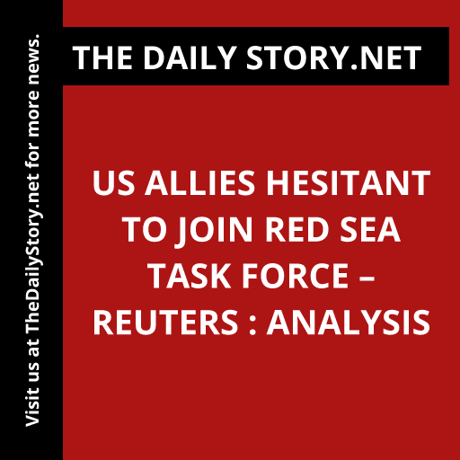 US allies hesitant to join Red Sea task force – Reuters : Analysis