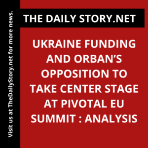Ukraine funding and Orban’s opposition to take center stage at pivotal EU summit : Analysis