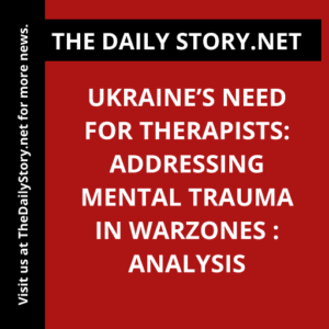 Ukraine’s Need for Therapists: Addressing Mental Trauma in Warzones : Analysis