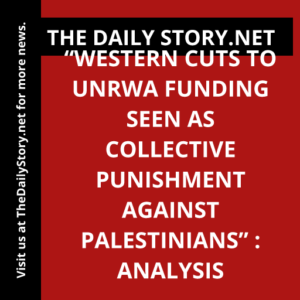 “Western Cuts to UNRWA Funding Seen as Collective Punishment against Palestinians” : Analysis