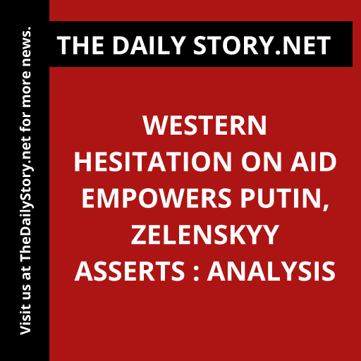 Western Hesitation on Aid Empowers Putin, Zelenskyy Asserts : Analysis