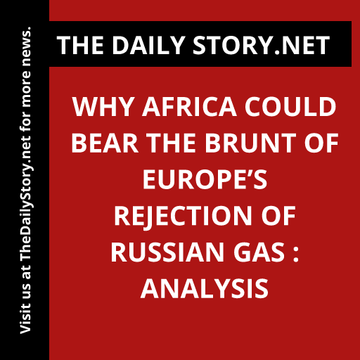 Why Africa Could Bear the Brunt of Europe’s Rejection of Russian Gas : Analysis