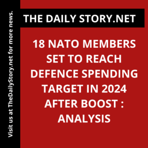 18 NATO members set to reach defence spending target in 2024 after boost : Analysis