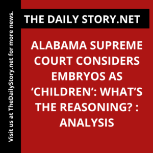Alabama Supreme Court Considers Embryos as ‘Children’: What’s the Reasoning? : Analysis