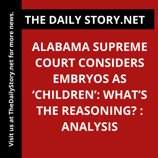 Alabama Supreme Court Considers Embryos as ‘Children’: What’s the Reasoning? : Analysis