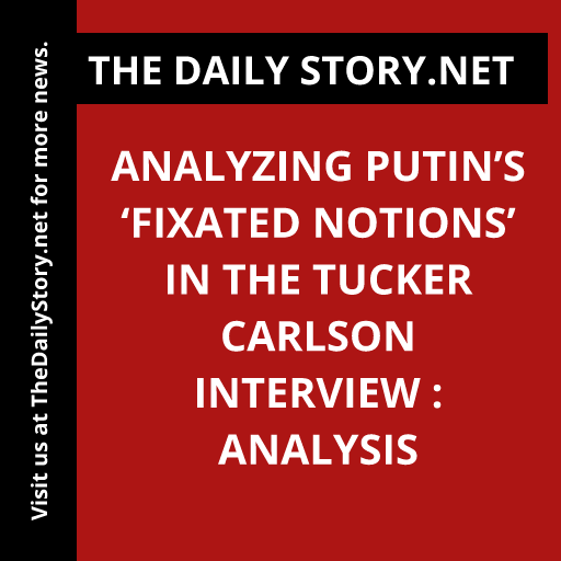 Analyzing Putin’s ‘Fixated Notions’ in the Tucker Carlson Interview : Analysis
