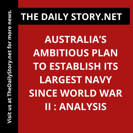 Australia’s Ambitious Plan to Establish its Largest Navy Since World War II : Analysis