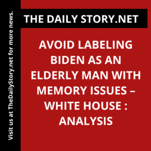 Avoid Labeling Biden as an Elderly Man with Memory Issues – White House : Analysis