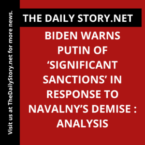 Biden Warns Putin of ‘Significant Sanctions’ in Response to Navalny’s Demise : Analysis