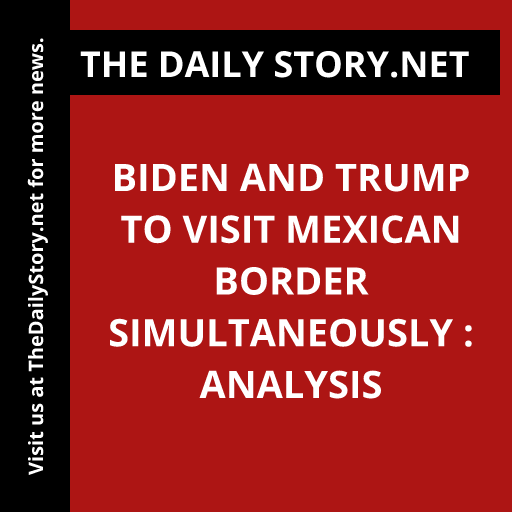 Biden and Trump to Visit Mexican Border Simultaneously : Analysis