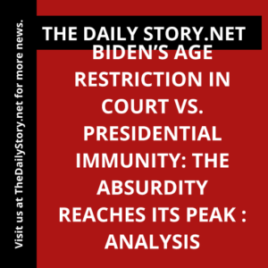 Biden’s Age Restriction in Court vs. Presidential Immunity: The Absurdity Reaches Its Peak : Analysis