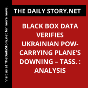Black box data verifies Ukrainian POW-carrying plane’s downing – TASS. : Analysis